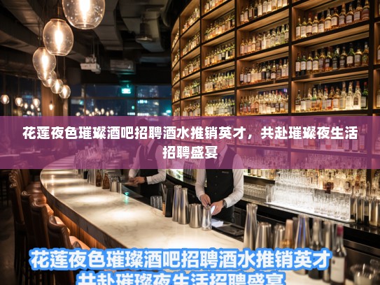 花莲夜色璀璨酒吧招聘酒水推销英才,共赴璀璨夜生活招聘盛宴 花莲夜色璀璨酒吧招聘酒水推销英才,共赴璀璨夜生活招聘盛宴