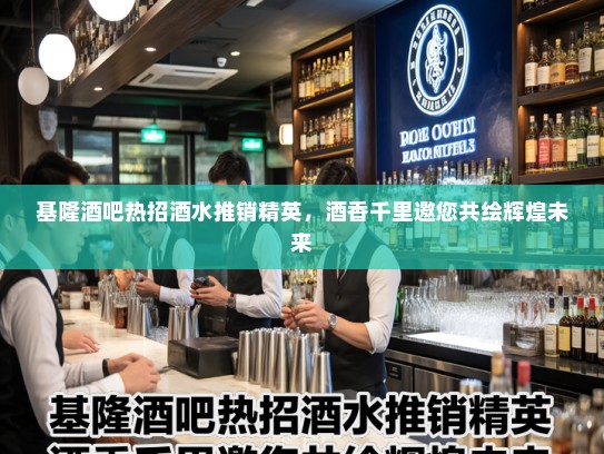 基隆酒吧热招酒水推销精英，酒香千里邀您共绘辉煌未来