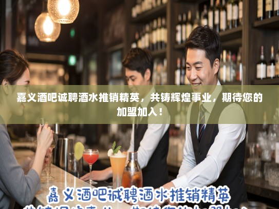 嘉义酒吧诚聘酒水推销精英，共铸辉煌事业，期待您的加盟加入！