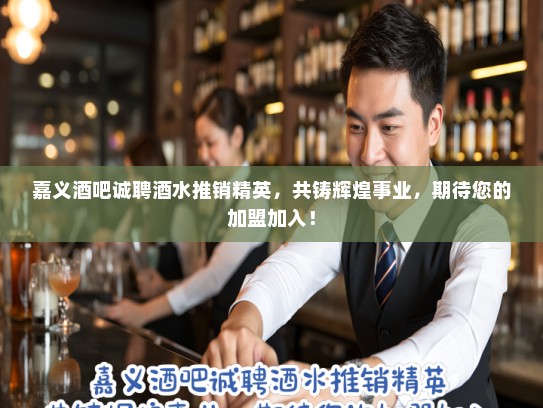 嘉义酒吧诚聘酒水推销精英，共铸辉煌事业，期待您的加盟加入！