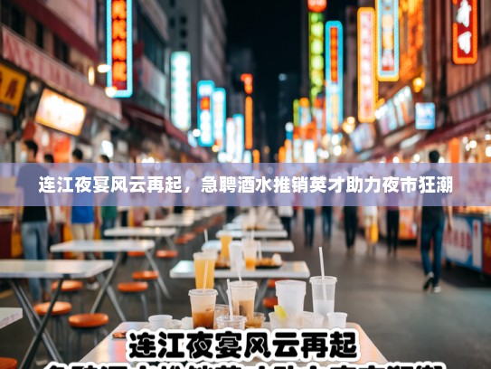 连江夜宴风云再起,急聘酒水推销英才助力夜市狂潮 连江夜宴风云再起,急聘酒水推销英才助力夜市狂潮