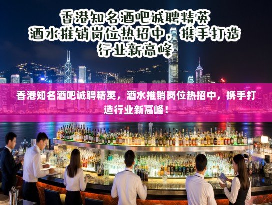 香港知名酒吧诚聘精英，酒水推销岗位热招中，携手打造行业新高峰！