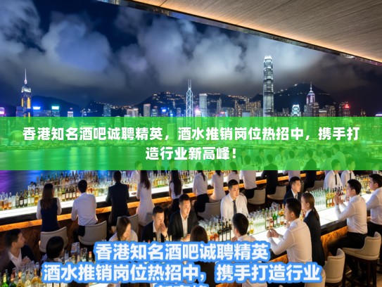 香港知名酒吧诚聘精英，酒水推销岗位热招中，携手打造行业新高峰！