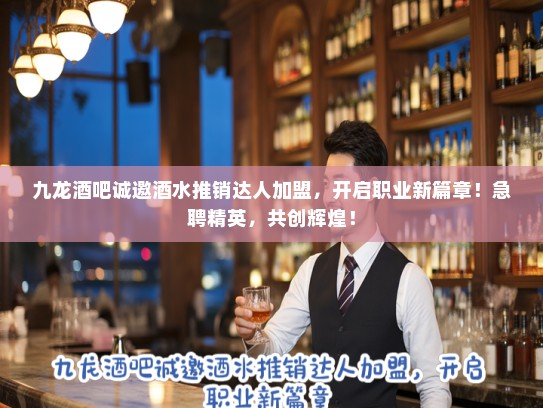 九龙酒吧诚邀酒水推销达人加盟，开启职业新篇章！急聘精英，共创辉煌！