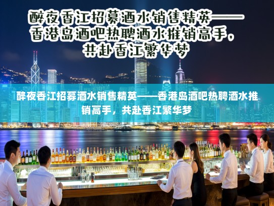 醉夜香江招募酒水销售精英——香港岛酒吧热聘酒水推销高手，共赴香江繁华梦