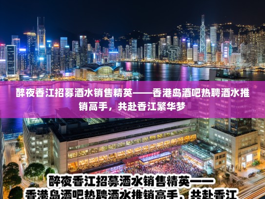 醉夜香江招募酒水销售精英——香港岛酒吧热聘酒水推销高手，共赴香江繁华梦