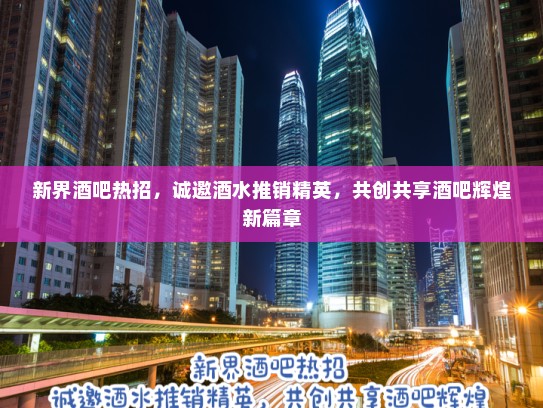 新界酒吧热招，诚邀酒水推销精英，共创共享酒吧辉煌新篇章