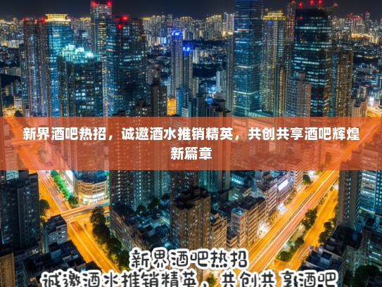 新界酒吧热招，诚邀酒水推销精英，共创共享酒吧辉煌新篇章