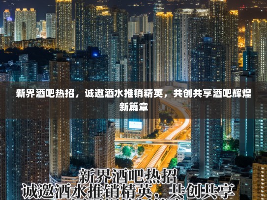 新界酒吧热招，诚邀酒水推销精英，共创共享酒吧辉煌新篇章