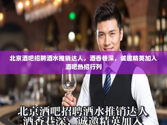 北京酒吧招聘酒水推销达人,酒香巷深,诚邀精英加入酒吧热招行列 北京酒吧招聘酒水推销达人,酒香巷深,诚邀精英加入酒吧热招行列