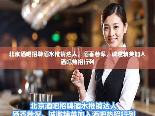 北京酒吧招聘酒水推销达人,酒香巷深,诚邀精英加入酒吧热招行列 北京酒吧招聘酒水推销达人,酒香巷深,诚邀精英加入酒吧热招行列