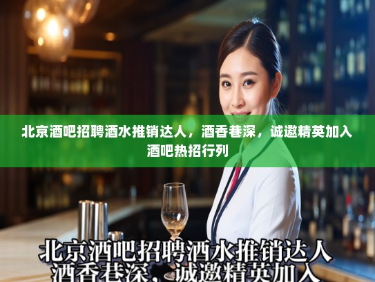 北京酒吧招聘酒水推销达人,酒香巷深,诚邀精英加入酒吧热招行列 北京酒吧招聘酒水推销达人,酒香巷深,诚邀精英加入酒吧热招行列