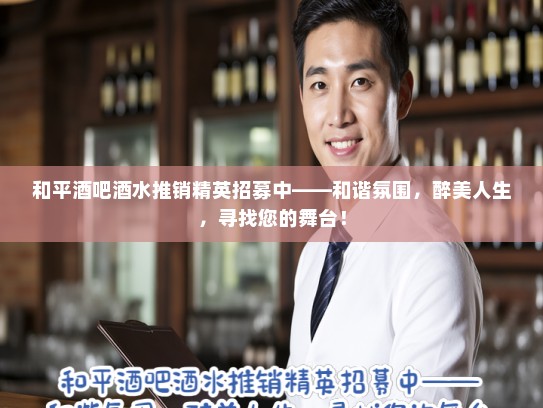 和平酒吧酒水推销精英招募中——和谐氛围，醉美人生，寻找您的舞台！