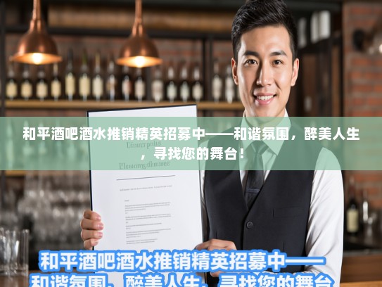 和平酒吧酒水推销精英招募中——和谐氛围，醉美人生，寻找您的舞台！