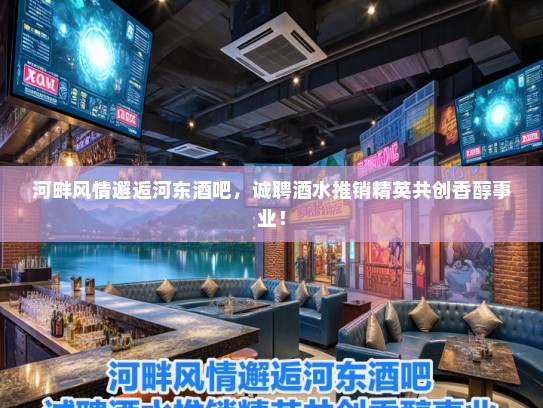 河畔风情邂逅河东酒吧，诚聘酒水推销精英共创香醇事业！