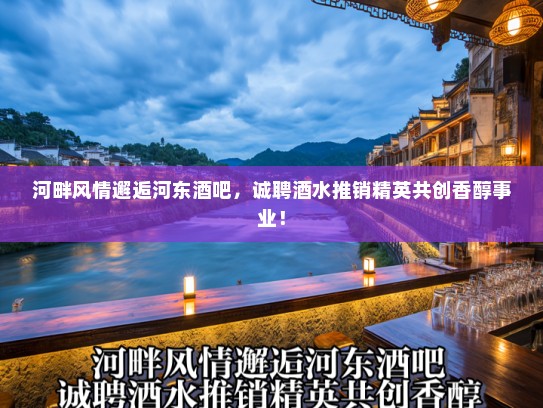 河畔风情邂逅河东酒吧，诚聘酒水推销精英共创香醇事业！