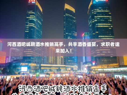 河西酒吧诚聘酒水推销高手,共享酒香盛宴,求职者速来加入! 河西酒吧诚聘酒水推销高手,共享酒香盛宴,求职者速来加入!