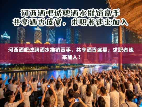 河西酒吧诚聘酒水推销高手,共享酒香盛宴,求职者速来加入! 河西酒吧诚聘酒水推销高手,共享酒香盛宴,求职者速来加入!
