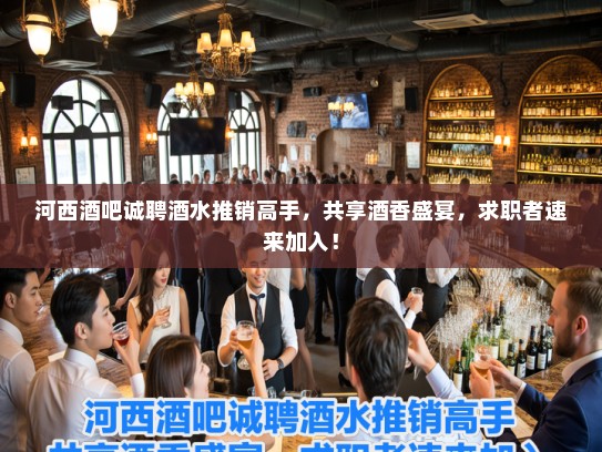 河西酒吧诚聘酒水推销高手,共享酒香盛宴,求职者速来加入! 河西酒吧诚聘酒水推销高手,共享酒香盛宴,求职者速来加入!