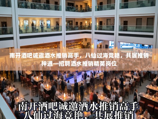 南开酒吧诚邀酒水推销高手,八仙过海竞艳,共展推销神通—招聘酒水推销精英岗位 南开酒吧诚邀酒水推销高手,八仙过海竞艳,共展推销神通—招聘酒水推销精英岗位