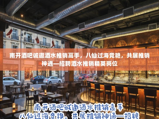 南开酒吧诚邀酒水推销高手,八仙过海竞艳,共展推销神通—招聘酒水推销精英岗位 南开酒吧诚邀酒水推销高手,八仙过海竞艳,共展推销神通—招聘酒水推销精英岗位