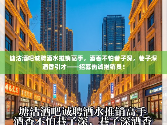 塘沽酒吧诚聘酒水推销高手,酒香不怕巷子深,巷子深酒香引才——招募热诚推销员! 塘沽酒吧诚聘酒水推销高手,酒香不怕巷子深,巷子深酒香引才——招募热诚推销员!