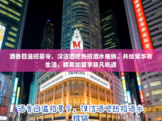 酒香四溢招募令,汉沽酒吧热招酒水推销,共绘繁华夜生活,精英加盟享非凡机遇 酒香四溢招募令,汉沽酒吧热招酒水推销,共绘繁华夜生活,精英加盟享非凡机遇