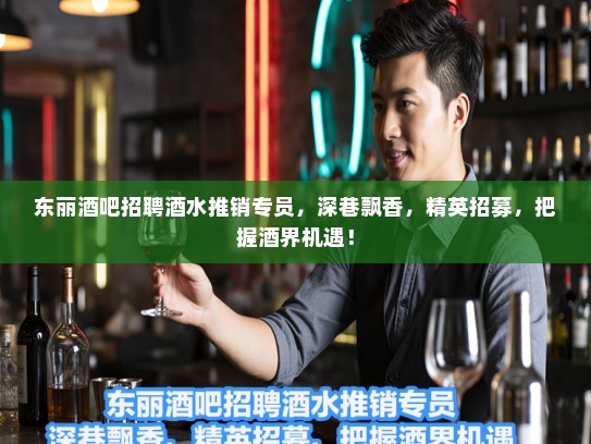 东丽酒吧招聘酒水推销专员，深巷飘香，精英招募，把握酒界机遇！