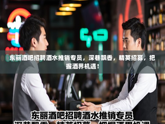东丽酒吧招聘酒水推销专员，深巷飘香，精英招募，把握酒界机遇！