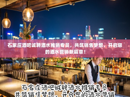 石家庄酒吧诚聘酒水推销专员，共筑销售梦想，开启您的酒水营销新篇章！