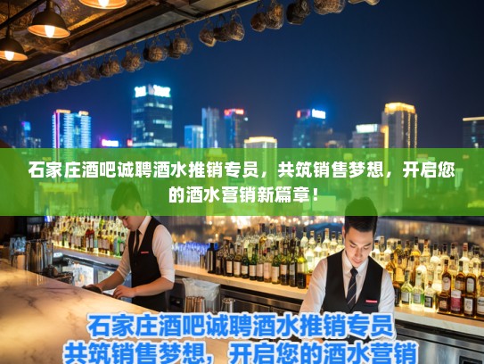 石家庄酒吧诚聘酒水推销专员，共筑销售梦想，开启您的酒水营销新篇章！