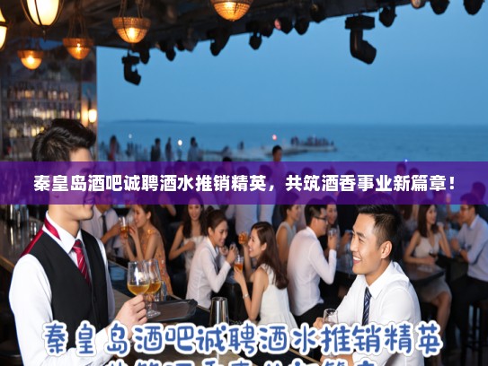 秦皇岛酒吧诚聘酒水推销精英，共筑酒香事业新篇章！