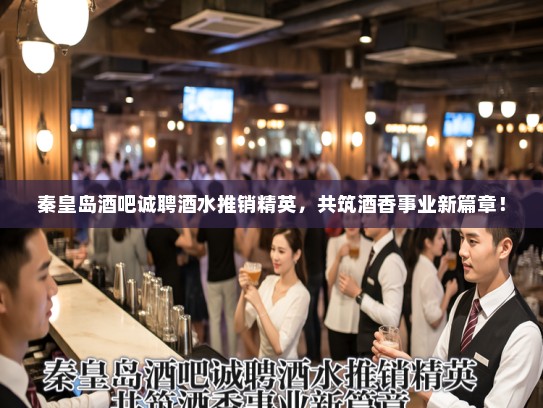 秦皇岛酒吧诚聘酒水推销精英，共筑酒香事业新篇章！