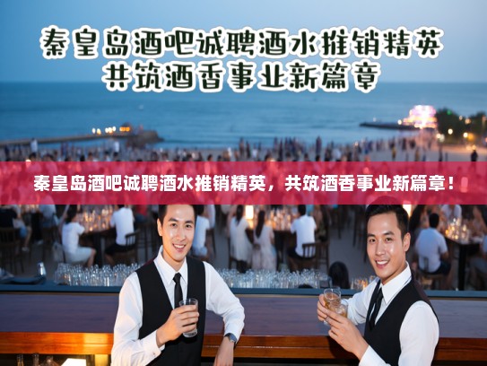 秦皇岛酒吧诚聘酒水推销精英，共筑酒香事业新篇章！