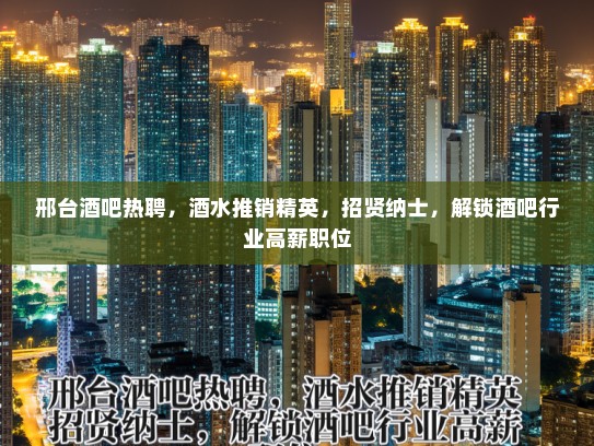 邢台酒吧热聘，酒水推销精英，招贤纳士，解锁酒吧行业高薪职位