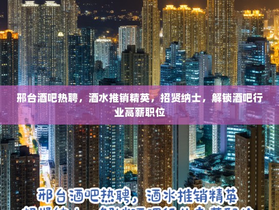 邢台酒吧热聘，酒水推销精英，招贤纳士，解锁酒吧行业高薪职位