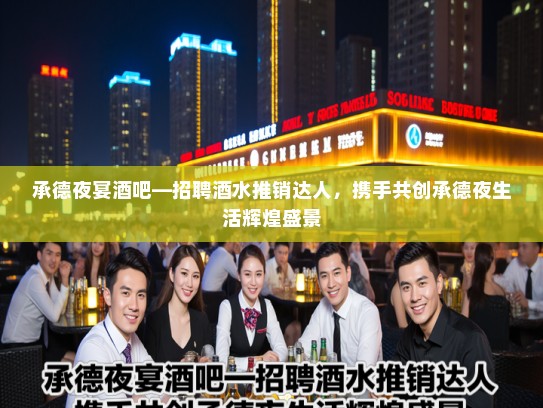 承德夜宴酒吧—招聘酒水推销达人,携手共创承德夜生活辉煌盛景 承德夜宴酒吧—招聘酒水推销达人,携手共创承德夜生活辉煌盛景