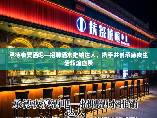 承德夜宴酒吧—招聘酒水推销达人,携手共创承德夜生活辉煌盛景 承德夜宴酒吧—招聘酒水推销达人,携手共创承德夜生活辉煌盛景