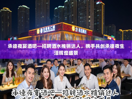 承德夜宴酒吧—招聘酒水推销达人,携手共创承德夜生活辉煌盛景 承德夜宴酒吧—招聘酒水推销达人,携手共创承德夜生活辉煌盛景