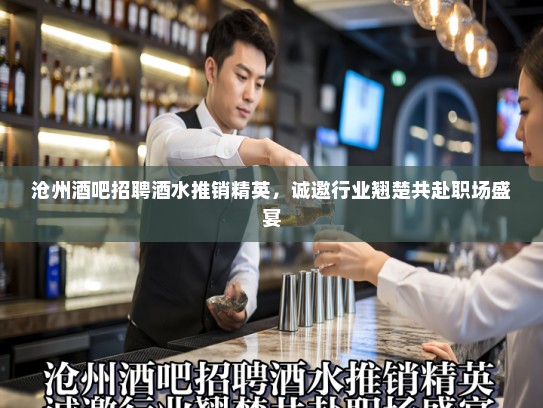 沧州酒吧招聘酒水推销精英，诚邀行业翘楚共赴职场盛宴