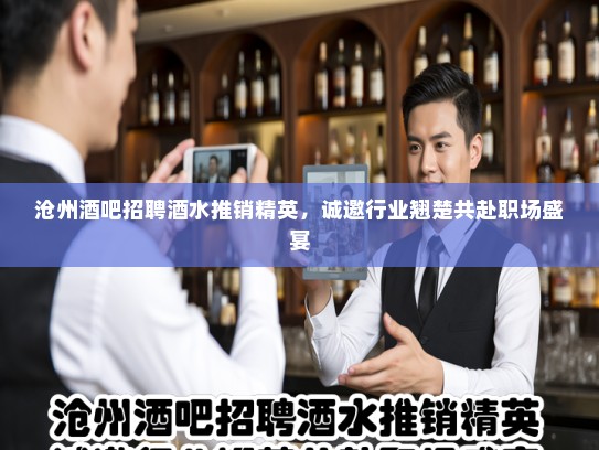 沧州酒吧招聘酒水推销精英，诚邀行业翘楚共赴职场盛宴