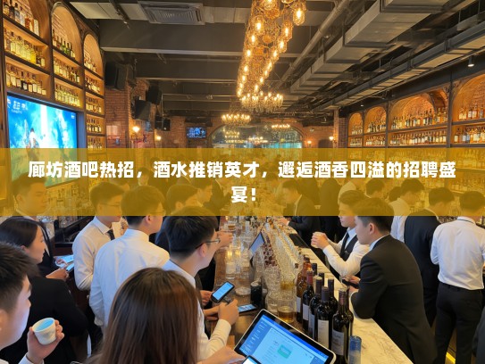 廊坊酒吧热招,酒水推销英才,邂逅酒香四溢的招聘盛宴! 廊坊酒吧热招,酒水推销英才,邂逅酒香四溢的招聘盛宴!