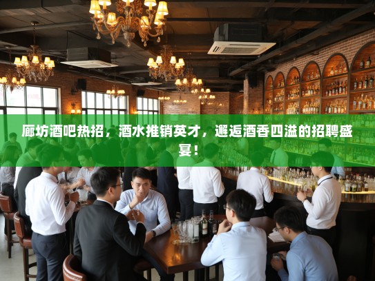 廊坊酒吧热招,酒水推销英才,邂逅酒香四溢的招聘盛宴! 廊坊酒吧热招,酒水推销英才,邂逅酒香四溢的招聘盛宴!