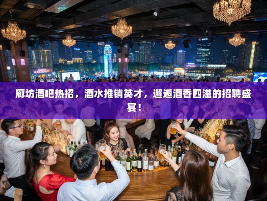 廊坊酒吧热招,酒水推销英才,邂逅酒香四溢的招聘盛宴! 廊坊酒吧热招,酒水推销英才,邂逅酒香四溢的招聘盛宴!