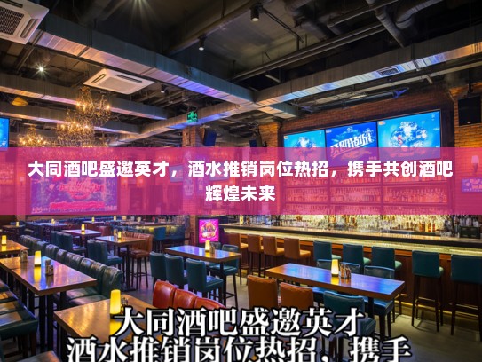 大同酒吧盛邀英才，酒水推销岗位热招，携手共创酒吧辉煌未来