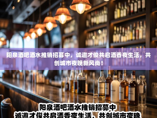 阳泉酒吧酒水推销招募中，诚邀才俊共启酒香夜生活，共创城市夜晚新风尚！