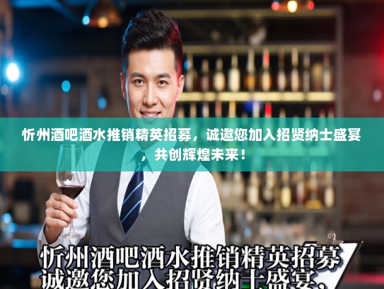 忻州酒吧酒水推销精英招募，诚邀您加入招贤纳士盛宴，共创辉煌未来！