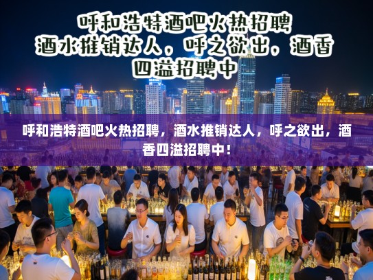 呼和浩特酒吧火热招聘，酒水推销达人，呼之欲出，酒香四溢招聘中！