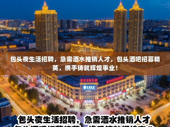 包头夜生活招聘，急需酒水推销人才，包头酒吧招募精英，携手铸就辉煌事业！