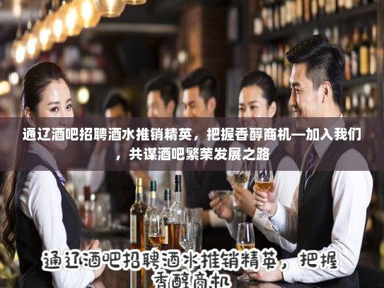 通辽酒吧招聘酒水推销精英，把握香醇商机—加入我们，共谋酒吧繁荣发展之路